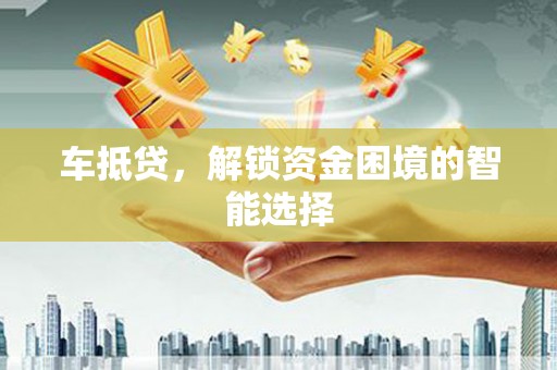 上林车抵贷，解锁资金困境的智能选择