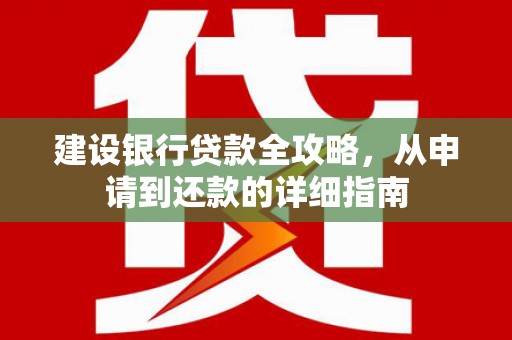 上林建设银行贷款全攻略，从申请到还款的详细指南