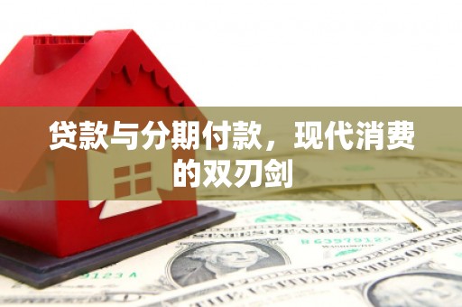 上林贷款与分期付款，现代消费的双刃剑