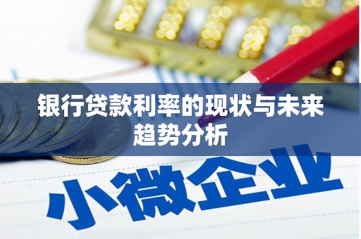 上林银行贷款利率的现状与未来趋势分析