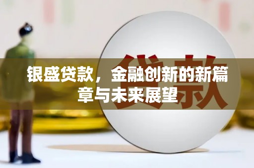 上林银盛贷款，金融创新的新篇章与未来展望