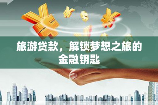 上林旅游贷款，解锁梦想之旅的金融钥匙