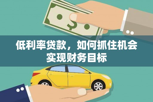 上林低利率贷款，如何抓住机会实现财务目标