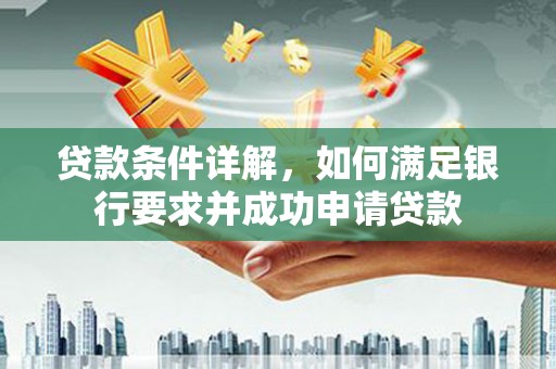 上林贷款条件详解，如何满足银行要求并成功申请贷款