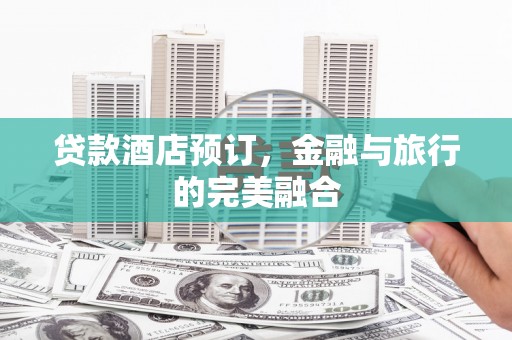 上林贷款酒店预订，金融与旅行的完美融合