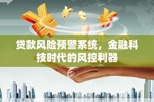 上林贷款风险预警系统，金融科技时代的风控利器