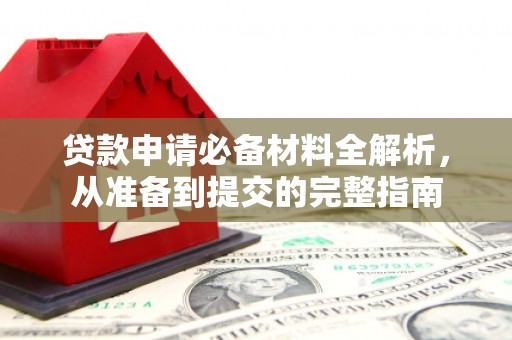 上林贷款申请必备材料全解析，从准备到提交的完整指南