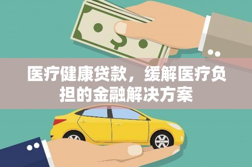 上林医疗健康贷款，缓解医疗负担的金融解决方案