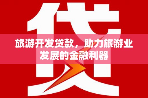 上林旅游开发贷款，助力旅游业发展的金融利器