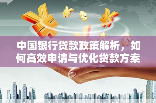 上林中国银行贷款政策解析，如何高效申请与优化贷款方案