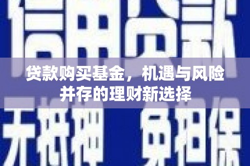 上林贷款购买基金，机遇与风险并存的理财新选择