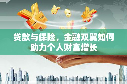 上林贷款与保险，金融双翼如何助力个人财富增长