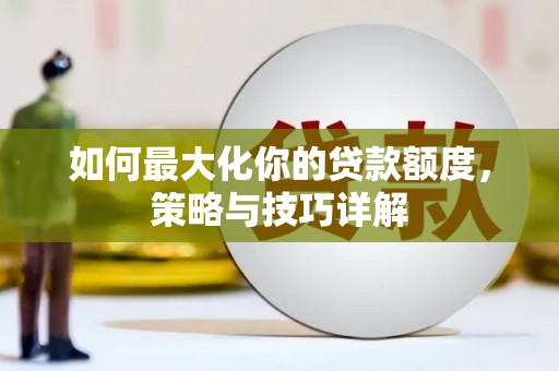 上林如何最大化你的贷款额度，策略与技巧详解