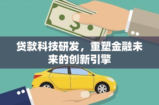上林贷款科技研发，重塑金融未来的创新引擎