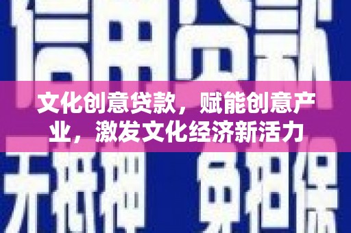 上林文化创意贷款，赋能创意产业，激发文化经济新活力