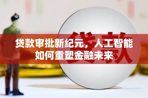 上林贷款审批新纪元，人工智能如何重塑金融未来