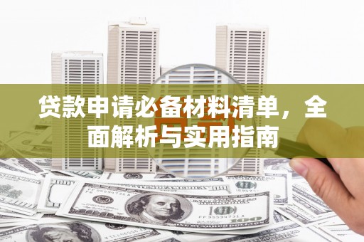上林贷款申请必备材料清单，全面解析与实用指南