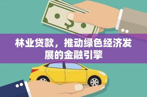 上林林业贷款，推动绿色经济发展的金融引擎