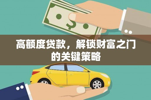 上林高额度贷款，解锁财富之门的关键策略
