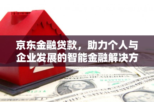 上林京东金融贷款，助力个人与企业发展的智能金融解决方案
