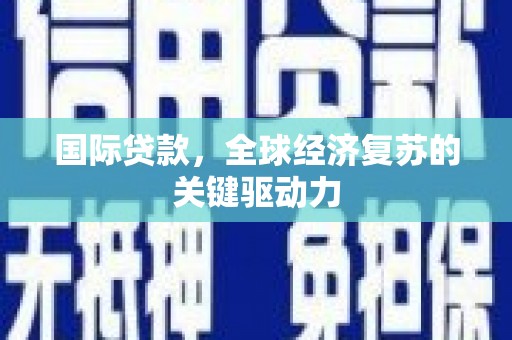 上林国际贷款，全球经济复苏的关键驱动力