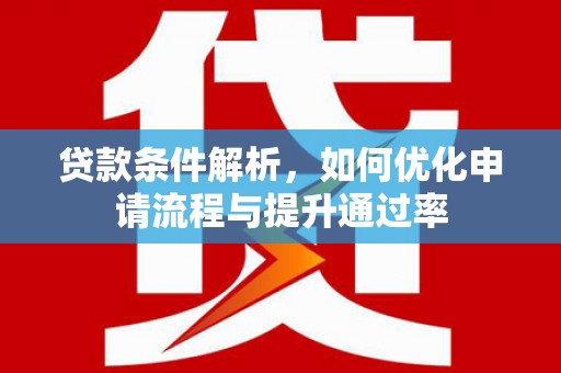 上林贷款条件解析，如何优化申请流程与提升通过率