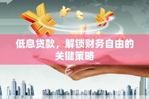 上林低息贷款，解锁财务自由的关键策略