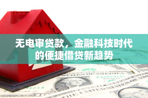 上林无电审贷款，金融科技时代的便捷借贷新趋势
