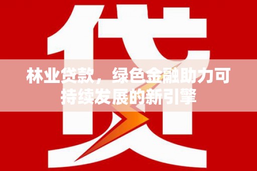 上林林业贷款，绿色金融助力可持续发展的新引擎