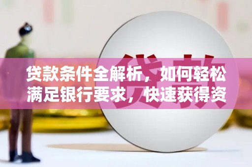 上林贷款条件全解析，如何轻松满足银行要求，快速获得资金支持