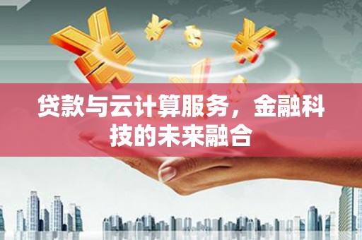 上林贷款与云计算服务，金融科技的未来融合