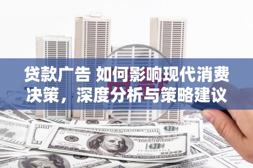 上林贷款广告 如何影响现代消费决策，深度分析与策略建议