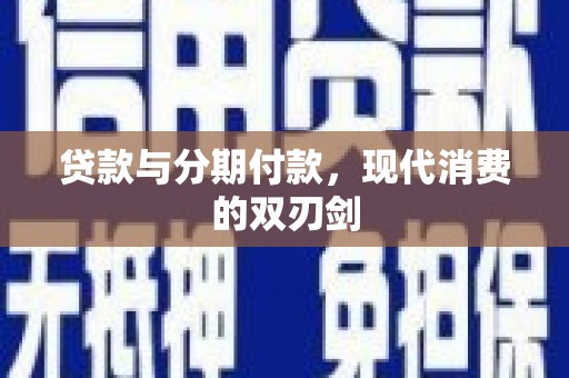 上林贷款与分期付款，现代消费的双刃剑