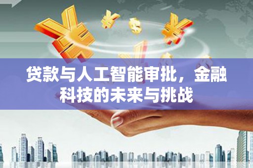 上林贷款与人工智能审批，金融科技的未来与挑战
