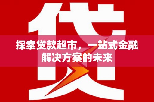 上林探索贷款超市，一站式金融解决方案的未来