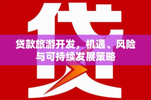 上林贷款旅游开发，机遇、风险与可持续发展策略