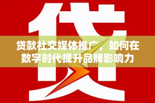 上林贷款社交媒体推广，如何在数字时代提升品牌影响力
