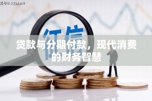 上林贷款与分期付款，现代消费的财务智慧