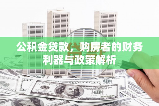 上林公积金贷款，购房者的财务利器与政策解析