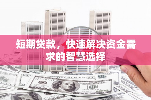 上林短期贷款，快速解决资金需求的智慧选择