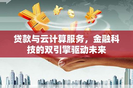 上林贷款与云计算服务，金融科技的双引擎驱动未来