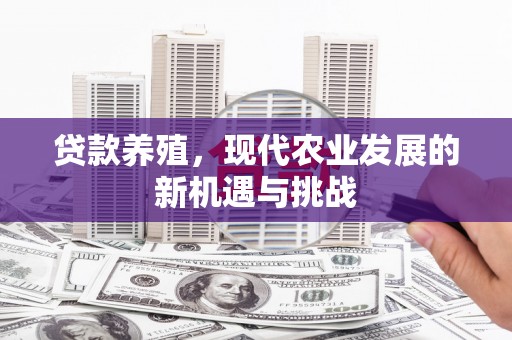 上林贷款养殖，现代农业发展的新机遇与挑战