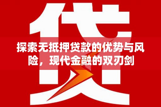 上林探索无抵押贷款的优势与风险，现代金融的双刃剑