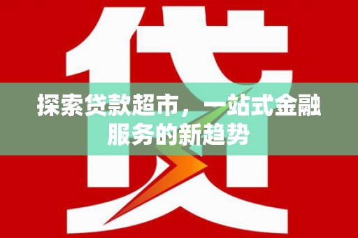 上林探索贷款超市，一站式金融服务的新趋势