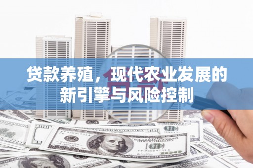 上林贷款养殖，现代农业发展的新引擎与风险控制