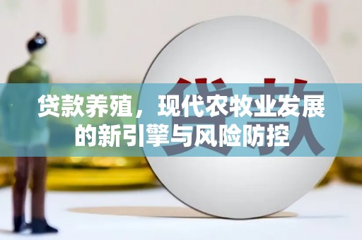 上林贷款养殖，现代农牧业发展的新引擎与风险防控
