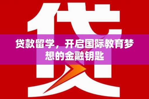 上林贷款留学，开启国际教育梦想的金融钥匙