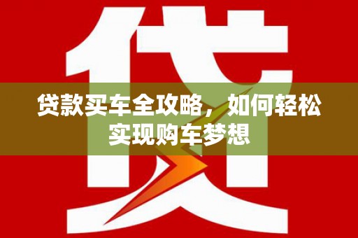 上林贷款买车全攻略，如何轻松实现购车梦想