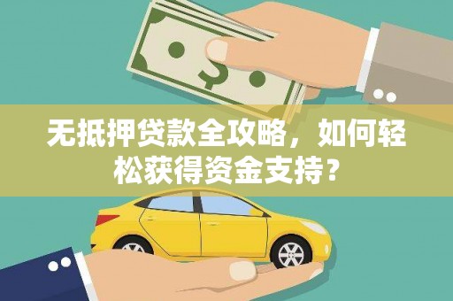 上林无抵押贷款全攻略，如何轻松获得资金支持？