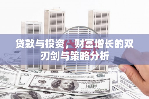 上林贷款与投资，财富增长的双刃剑与策略分析